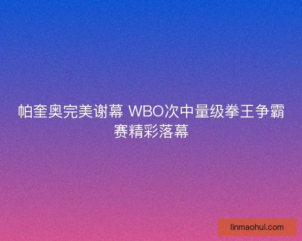 帕奎奥完美谢幕 WBO次中量级拳王争霸赛精彩落幕
